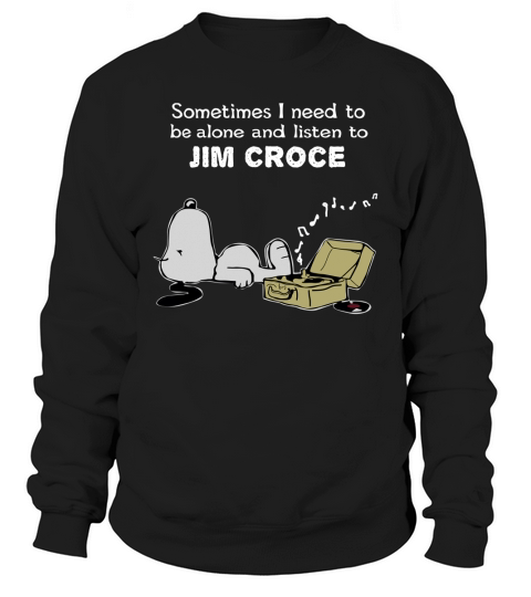 Sometimes I need to be alone and listen to Jim Croce Sweatshirt Unisex