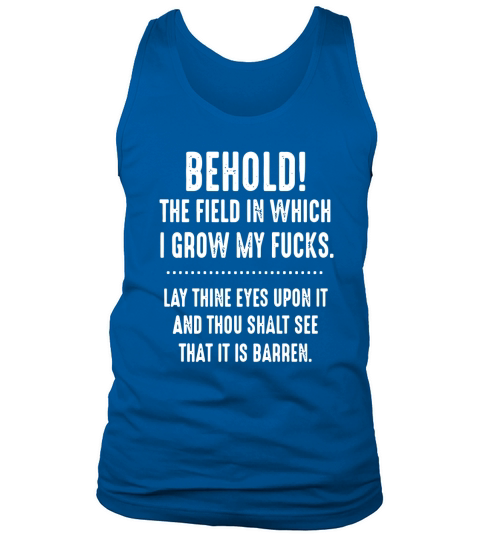 Behold The Field In Which I Grow My Fucks Lay Thine Eyes Upon It T-Shirt Tank Top Unisex