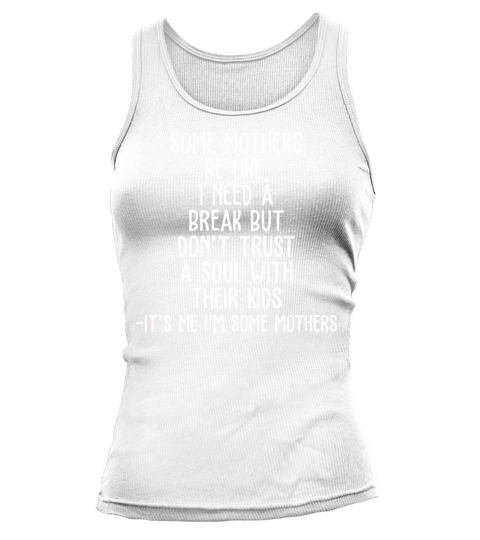 Some Mothers Be Like I Need A Break Tank top Woman