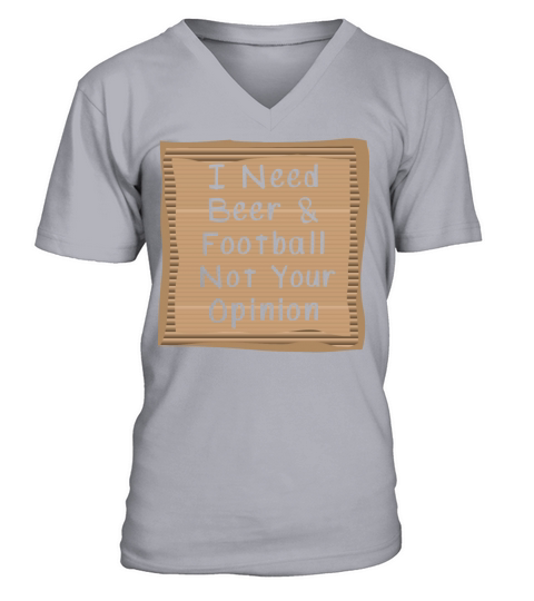 I need Beer and Football not your opinion V-Neck T-shirt