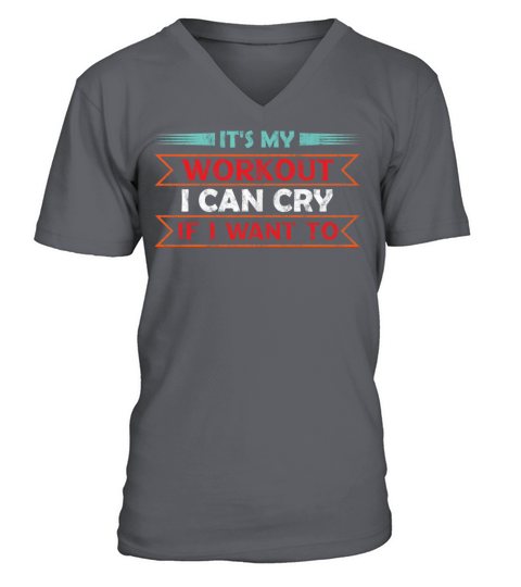 Its My Workout I Can Cry If I Want To Gym Humor V-Neck T-shirt