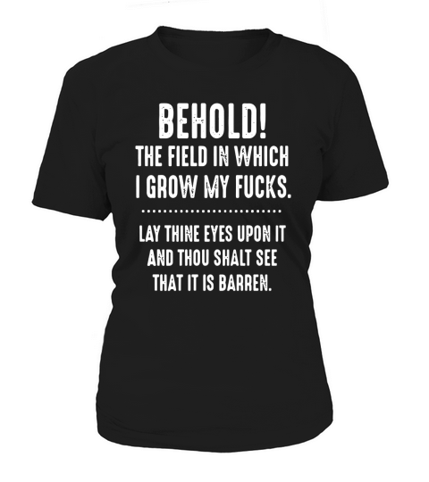 Behold The Field In Which I Grow My Fucks Lay Thine Eyes Upon It T-Shirt Women's T-Shirt