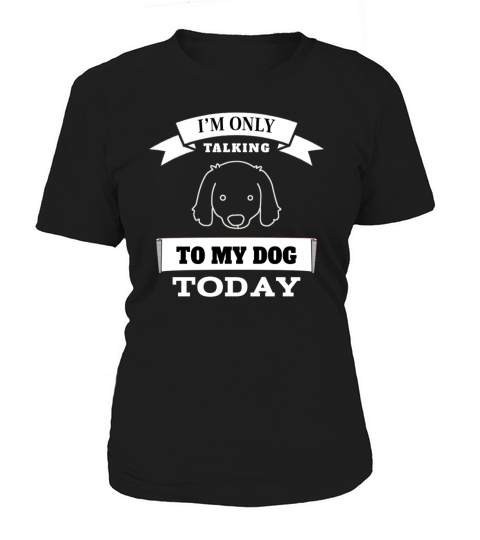 I’M Only Talking To My Dog Today Women's T-Shirt