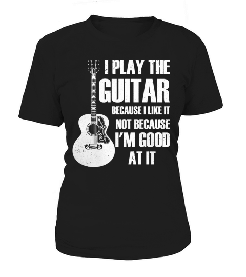 I PLAY THE GUITAR BECAUSE I LIKE IT T-Shirt Women's T-Shirt