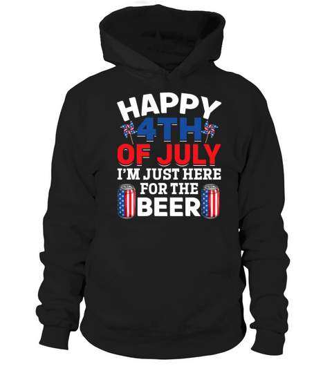 Happy 4th Of July Im Just Here For The Beer Hoodie Unisex