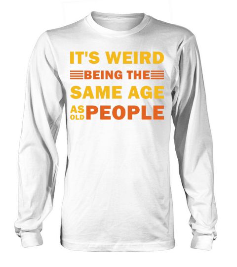 Its Weird Being The Same Age As Old People Funny Long sleeved Unisex