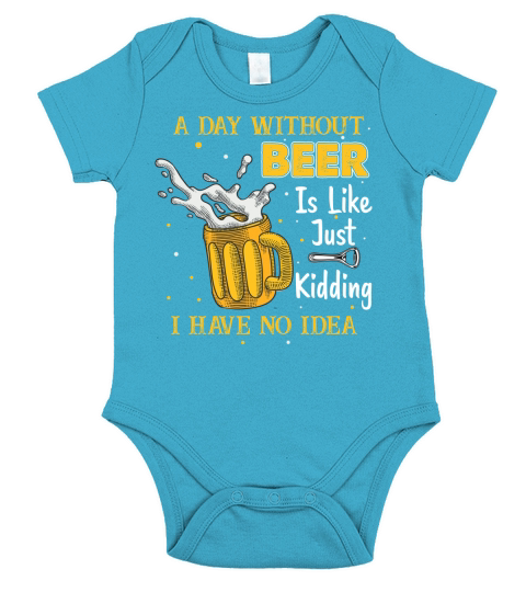 A Day Without Beer Is Like Just Kidding I Have No Idea Tee T Shirt Short Sleeve Baby One-Piece