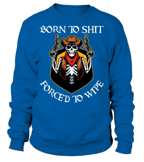 Born to Shit Forced to Wipe Sweatshirt Unisex
