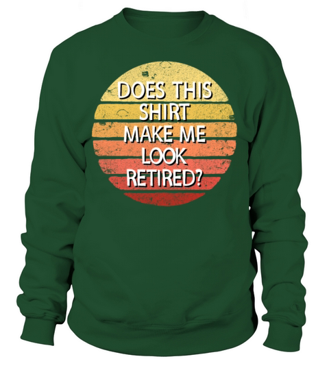 Does This Shirt Make Me Look Retired Retirement Sweatshirt Unisex