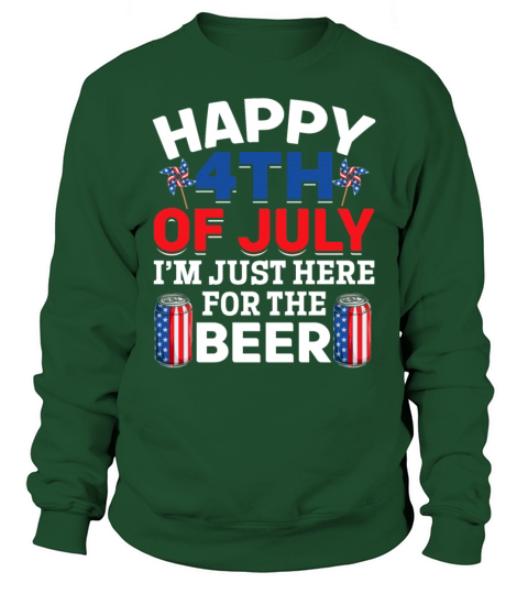Happy 4th Of July Im Just Here For The Beer Sweatshirt Unisex