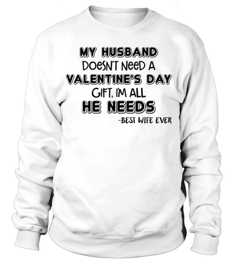 My Husband Doesnt Need A Valentines Day Gift Sweatshirt Unisex