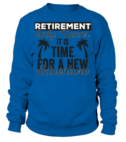 Retirement Only Means It Is Time For A New Adventu Sweatshirt Unisex