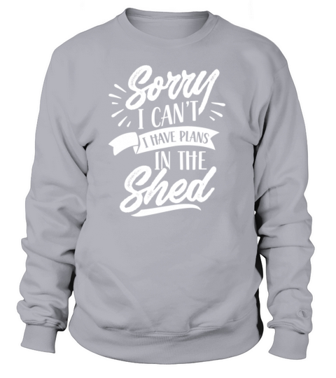 Sorry I Cant I Have Plans In The Shed Hobby Sweatshirt Unisex