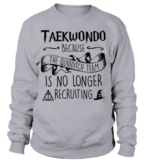 Taekwondo because the quidditch team is no longer recruiting Sweatshirt Unisex