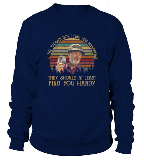 The Red Green Show if the women don&#8217;t find you handsome Sweatshirt Unisex