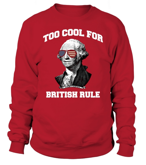 Too Cool For British Rule July 4th Party T-Shirt Sweatshirt Unisex