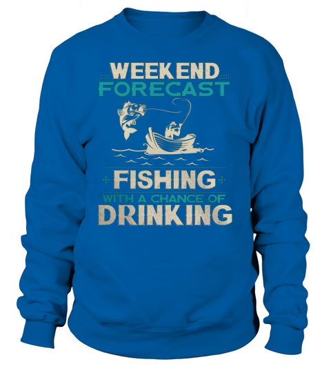 Weekend Forecast Fishing With A Chance Of Drinking Sweatshirt Unisex