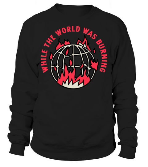 While the world was burning Sweatshirt Unisex