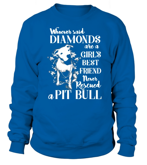 Whoever said diamonds are a girls best friend never rescued a Pit bull shirt Sweatshirt Unisex