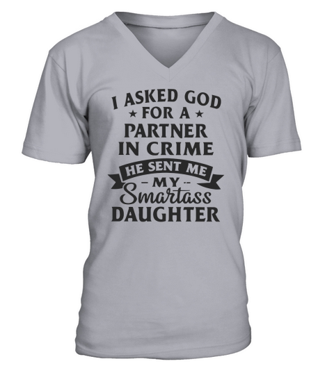 I asked god for a partner in crime he sent me my smartass daughter shirt V-Neck T-shirt