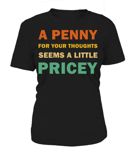 A penny For Your Thoughts Seems A Little Pricey Women's T-Shirt
