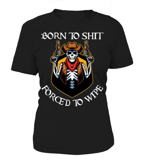 Born to Shit Forced to Wipe Women's T-Shirt