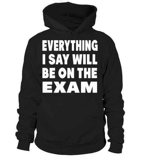 Everything I Say Will Be On The Exam Hoodie Unisex