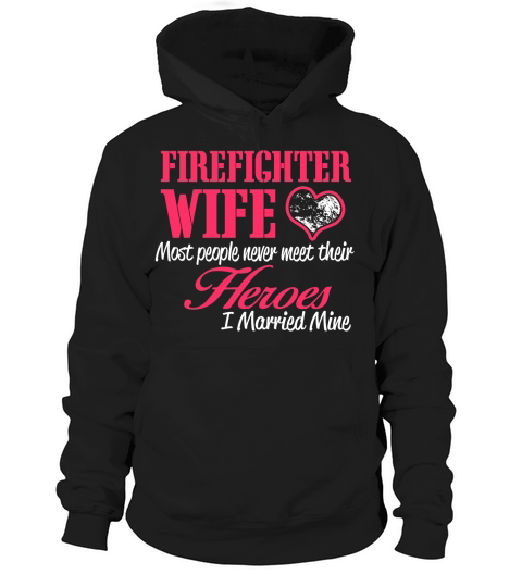 FIREFIGHTER WIFE MOST PEOPLE NEVER MEET THEIR HEROES Hoodie Unisex