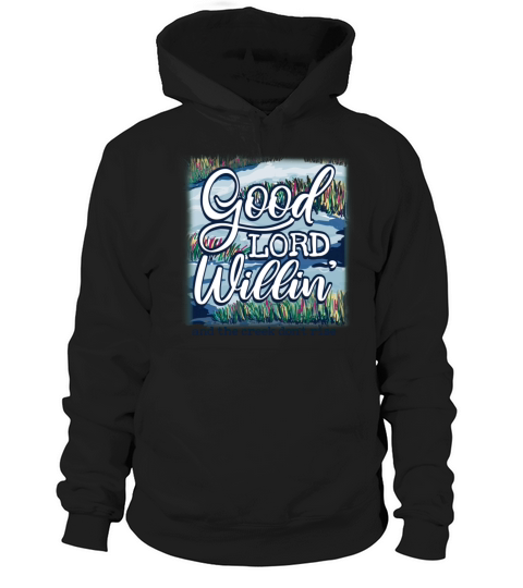 Good Lord Willin And The Creek Dont Rise Hoodie Unisex