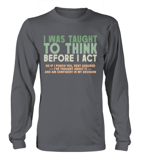 I Was Taught To Think Before I act Sarcasm Long sleeved Unisex
