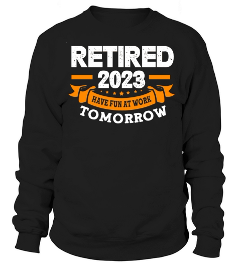 Have Fun At Work Tomorrow Funny Retired 2023 Sweatshirt Unisex