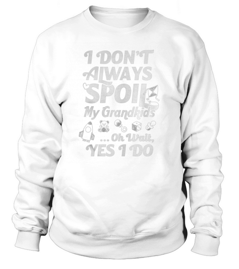 I Dont Always Spoil My Grandkids Oh Wait Yes I Do TShirt Sweatshirt Unisex