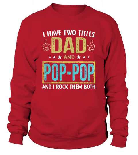 I have two titles Dad and pop pop and I rock them both Sweatshirt Unisex