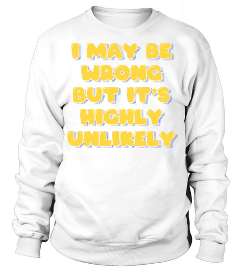 I May Be Wrong But Its Highly Unlikely Sweatshirt Unisex