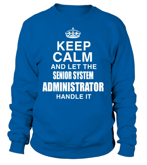 KEEP CALM AND LET THE SENIOR SYSTEM ADMINISTRATOR HANDLE IT Sweatshirt Unisex