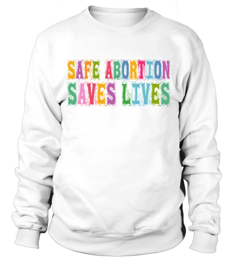 Safe Abortion Saves Lives Pro Choice Pro Abortion Sweatshirt Unisex