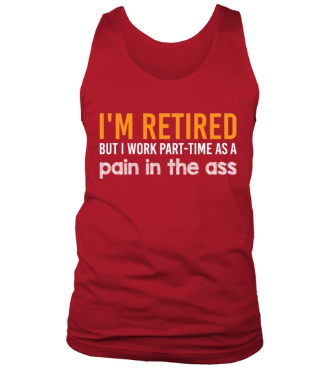 Im Retired But I Work Part time As A Pain The Ass Tank Top Unisex