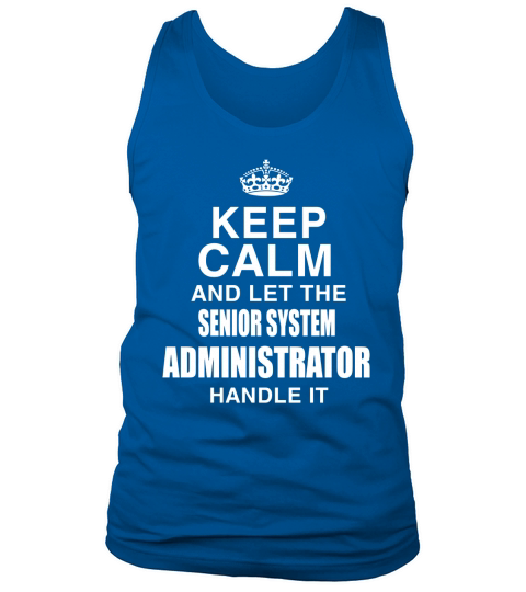 KEEP CALM AND LET THE SENIOR SYSTEM ADMINISTRATOR HANDLE IT Tank Top Unisex