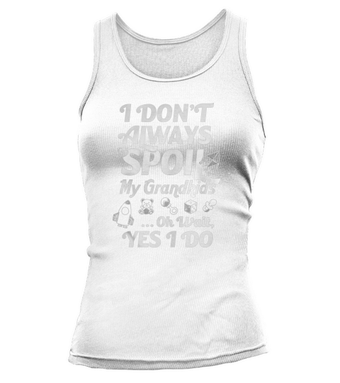 I Dont Always Spoil My Grandkids Oh Wait Yes I Do TShirt Tank top Woman