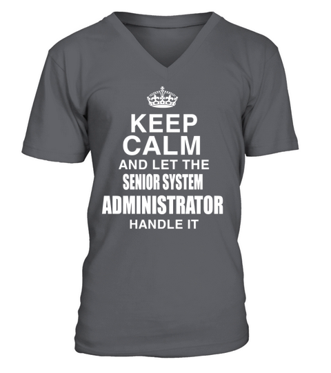 KEEP CALM AND LET THE SENIOR SYSTEM ADMINISTRATOR HANDLE IT V-Neck T-shirt
