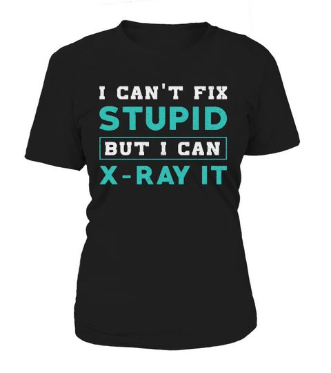 Radiology I Cant Fix Stupid But I Can X-Ray It Women's T-Shirt
