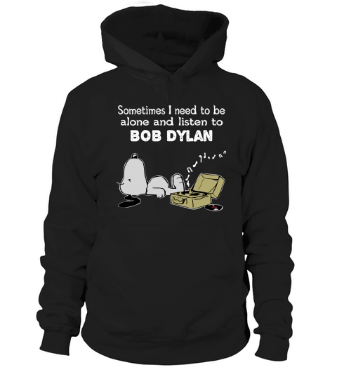 Sometimes I need to be alone and listen to Bob Dylan Hoodie Unisex