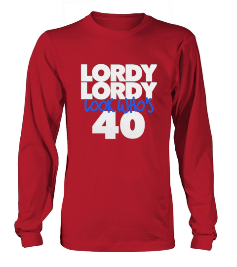 Lordy Lordy Look Who s 40 Long sleeved Unisex