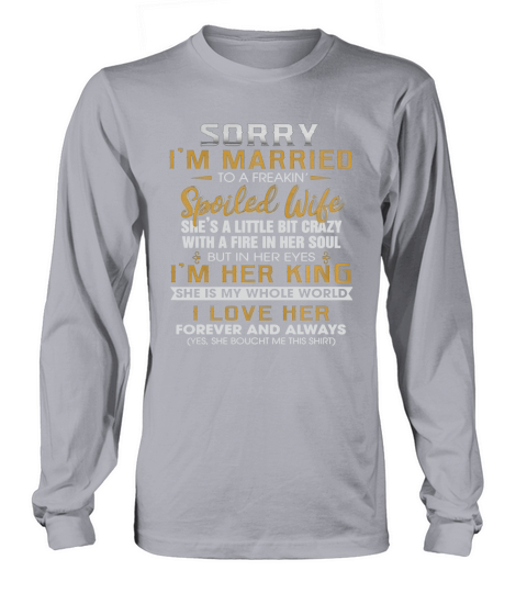 Sorry Im A Married To A Freakin Spoiled Wife Shes A Little Bit Crazy Long sleeved Unisex