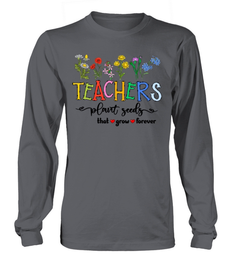Teachers Plant Seeds That Grow Forever Long sleeved Unisex