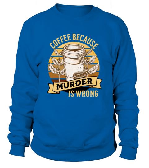 coffee because murder is wrong Sweatshirt Unisex