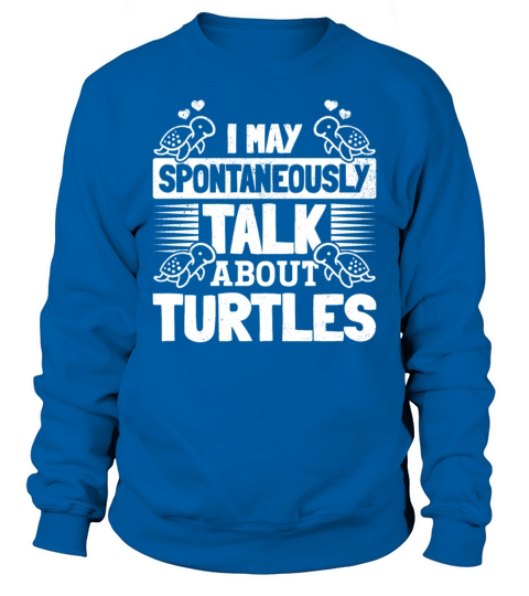 Cute Sea Turtle - I May Spontaneously Talk About Sweatshirt Unisex