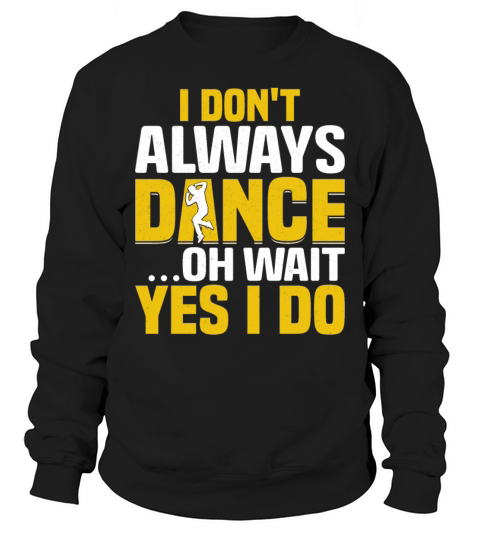 I Dont Always Dance Wait Yes I Do - Breakdancer Sweatshirt Unisex
