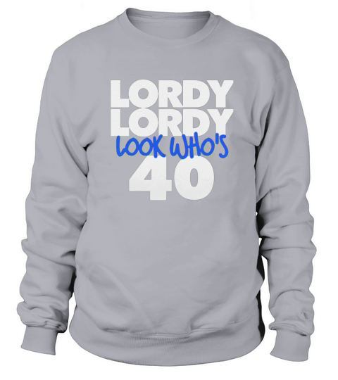 Lordy Lordy Look Who s 40 Sweatshirt Unisex