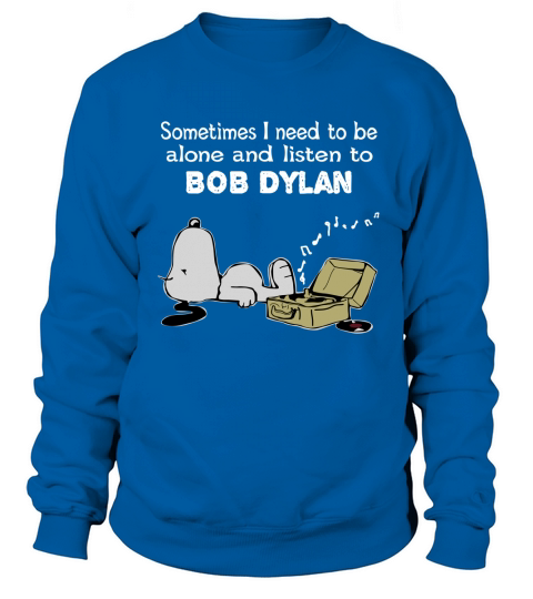 Sometimes I need to be alone and listen to Bob Dylan Sweatshirt Unisex